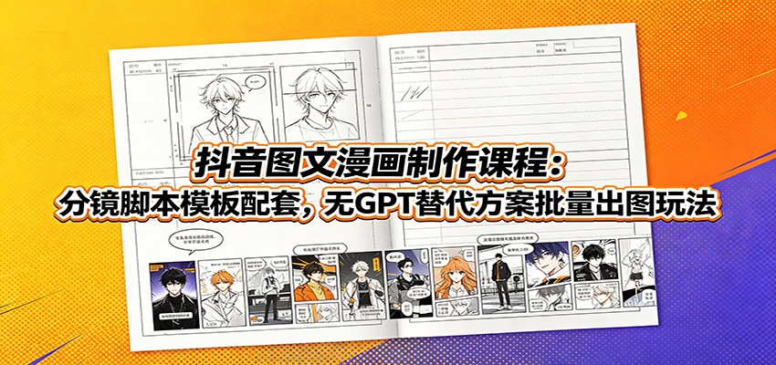 抖音图文漫画制作课程：分镜脚本模板配套，无GPT替代方案批量出图玩法-易创网