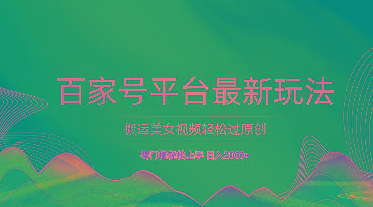 百家号平台搬运美女视频轻松过原创最新玩法，零门槛轻松上手，日入2000+ 可批量-易创网