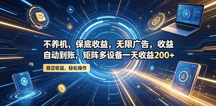 不养机，保底收益，无限广告，收益自动到账，矩阵多设备一天收益200+【揭秘】-易创网