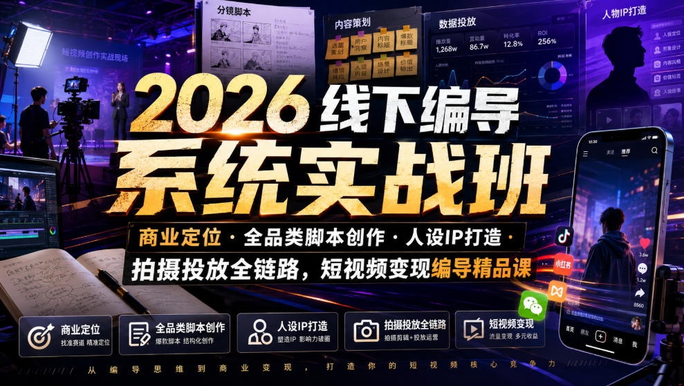 2026线下编导系统实战班｜商业定位・全品类脚本创作・人设IP打造・拍摄投放全链路，短视频变现编导精品课-易创网