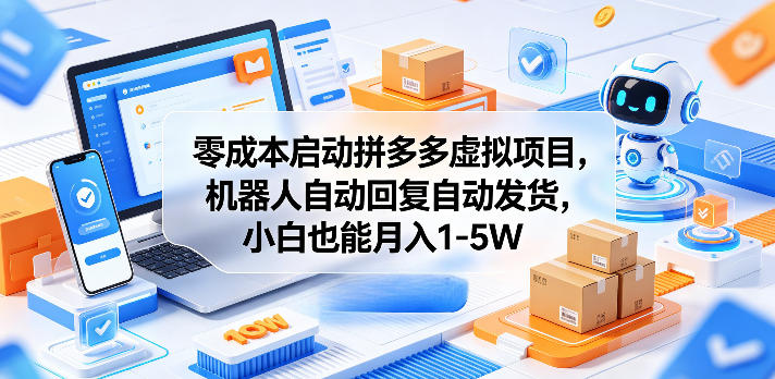 零成本启动拼多多虚拟项目，机器人自动回复自动发货，小白也能月入1-5W【揭秘】-易创网