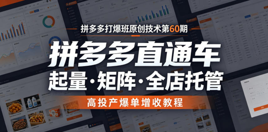 拼多多打爆班原创技术第60期，拼多多直通车，起量・矩阵・全店托管，高投产爆单增收教程-易创网