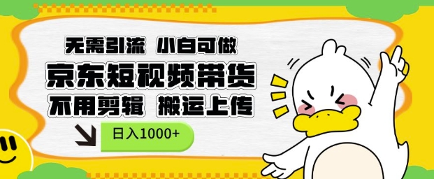 无需引流，小白可做，京东短现频带货，不用剪辑，搬运上传，日入1k【揭秘】-易创网