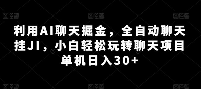 利用AI聊天掘金，全自动聊天挂JI，小白轻松玩转聊天项目 单机日入30+【揭秘】-易创网