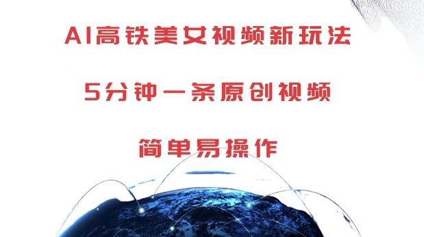 AI高铁美女视频新玩法，5分钟一条原创视频，简单易操作【揭秘】-易创网