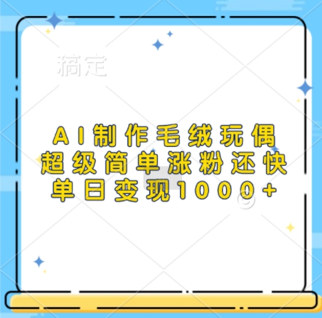 AI制作毛绒玩偶，超级简单涨粉还快，单日变现1k-云创网
