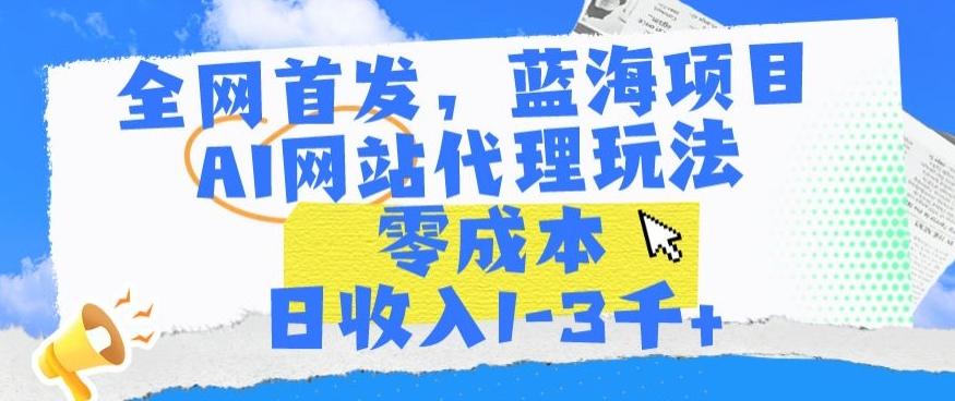 全网首发，蓝海项目，AI网站代理玩法，零成本日收入1-3千+【揭秘】-易创网