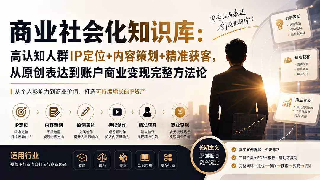 商业社会化知识库：高认知人群IP定位+内容策划+精准获客，从原创表达到账户商业变现完整方法论-易创网