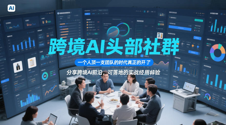 跨境AI头部社群，一个人顶一支团队的时代真正的开始了，分享跨境AI前沿，可落地的实战经验(更新4月22日)-易创网