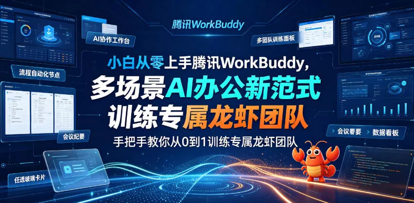 小白从零上手腾讯WorkBuddy，多场景AI办公新范式实战，手把手教你从0到1训练专属龙虾团队-易创网