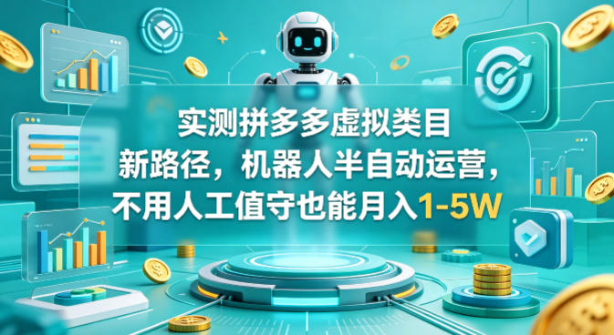 实测拼多多虚拟类目新路径，机器人半自动运营，不用人工值守也能月入1-5W【揭秘】-易创网