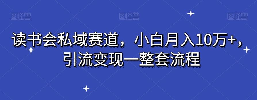读书会私域赛道，小白月入10万+，引流变现一整套流程-云创网