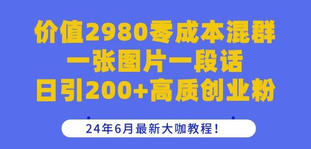 价值2980零成本混群一张图片一段话日引200+高质创业粉，24年6月最新大咖教程【揭秘】-易创网