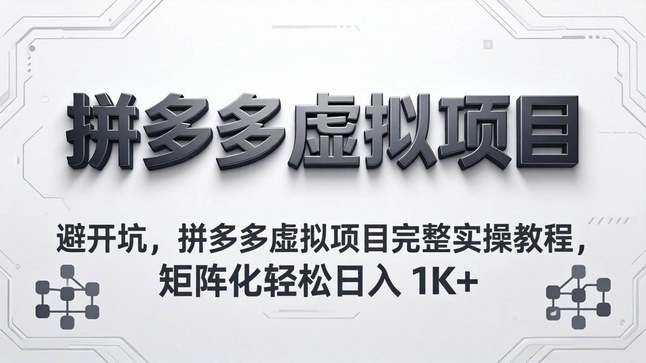 （18067期）避开坑，拼多多虚拟项目完整实操教程，矩阵化轻松日入 1K+-易创网