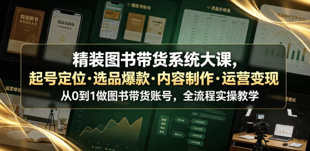 精装图书带货系统大课，起号定位・选品爆款・内容制作・运营变现，从0到1做图书带货账号，全流程实操教学-易创网