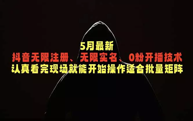 5月最新抖音无限注册、无限实名、0粉开播技术，认真看完现场就能开始操作，适合批量矩阵-易创网