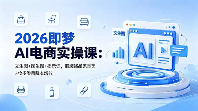 2026即梦AI电商实操课：文生图+图生图+提示词，服装饰品家具美妆多类目降本增效-易创网