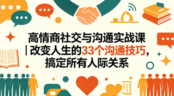 高情商社交与沟通实战课｜改变人生的33个沟通技巧，搞定所有人际关系-易创网