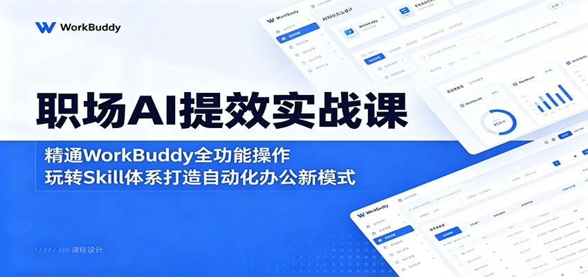 职场AI提效实战课：精通WorkBuddy全功能操作，玩转Skill体系打造自动化办公新模式-易创网