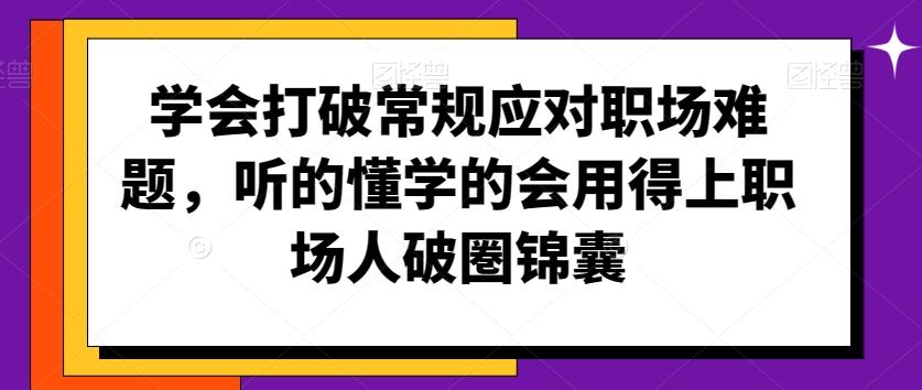 学会打破常规应对职场难题，听的懂学的会用得上职场人破圏锦囊-易创网