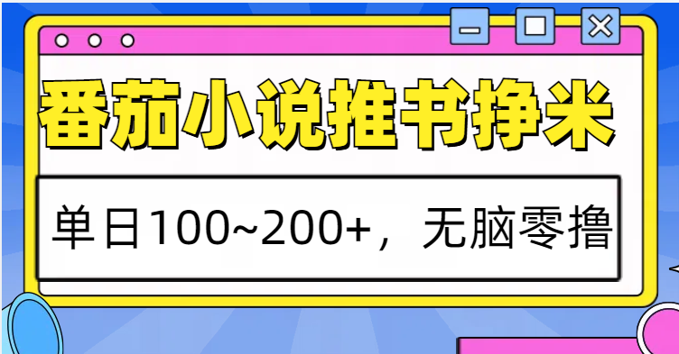 番茄小说推书赚米，单日100~200+，无脑零撸网赚项目-副业赚线-互联网创业-资源整合易创网