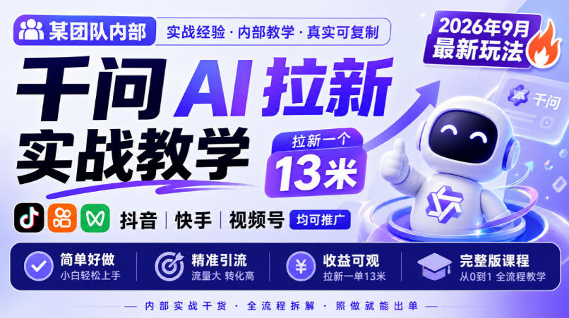 某团队内部千问AI拉新实战教学，2026年9月最新玩法，拉新一个13米，抖音、快手、视频号均可推广，简单好做完整版课程-易创网
