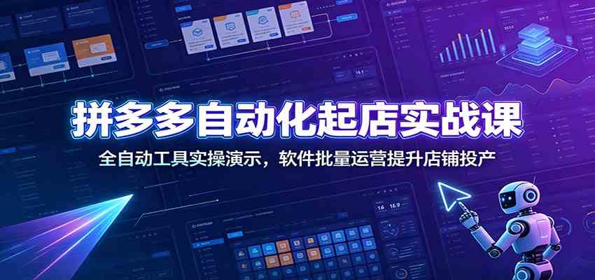 拼多多自动化起店实战课：全自动工具实操演示，软件批量运营提升店铺投产-易创网