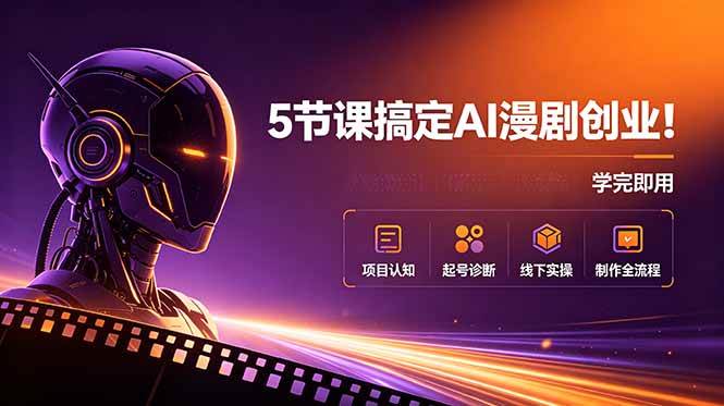 （18967期）5节课搞定AI漫剧创业！项目认知+起号诊断+线下实操+制作全流程，学完即用-易创网
