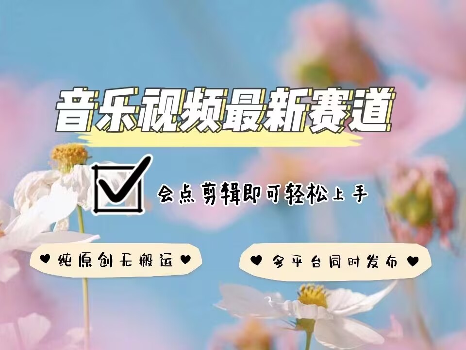 音乐视频赛道最新玩法，纯原创不违规，可所有平台同时发布，会点剪辑即可轻松拿捏-云创网