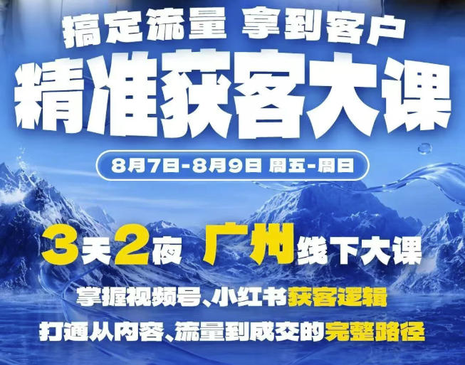 精准获客实战大课，掌握视频号、小红书获客逻辑，打通从内容、流量到成交的完整路径(广州站8.7-9)-易创网