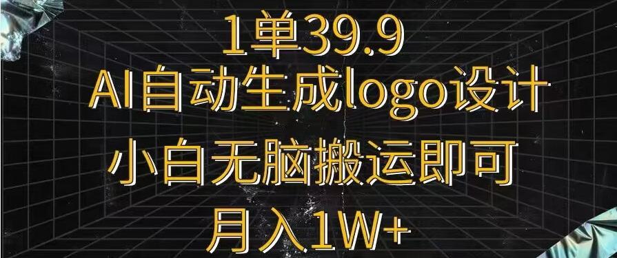 一单39.9，AI自动生成LOGO设计，小白无脑搬运即可，月入1w+-易创网