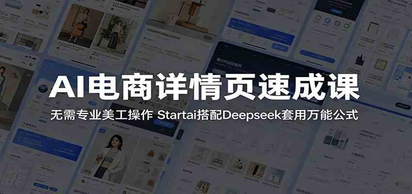 AI电商详情页速成课：无需专业美工操作，Startai搭配Deepseek套用万能公式-易创网