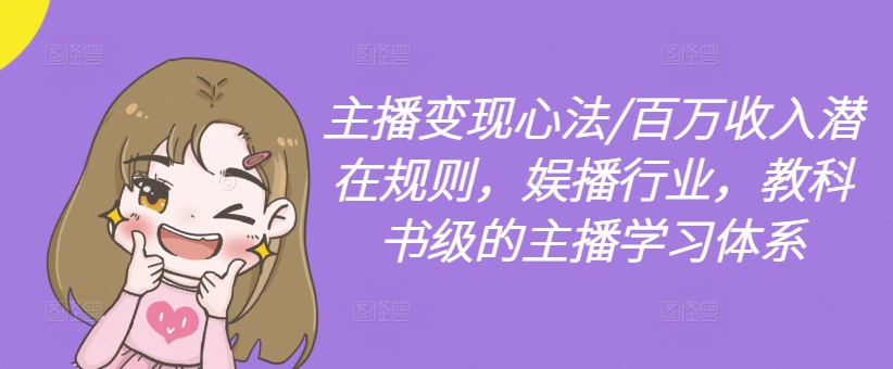 主播变现心法/百万收入潜在规则，娱播行业，教科书级的主播学习体系-易创网