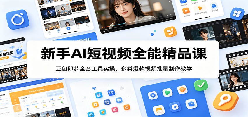 新手AI短视频全能精品课：豆包即梦全套工具实操，多类爆款视频批量制作教学-易创网