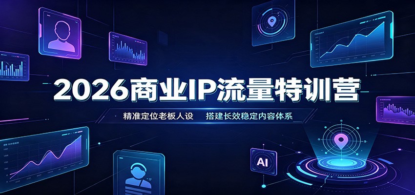 2026商业IP流量特训营：精准定位老板人设，搭建长效稳定内容体系-易创网