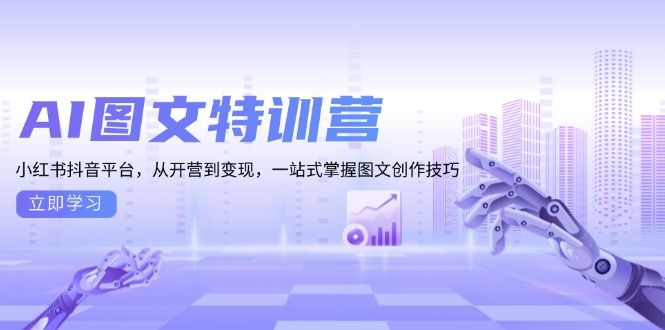 AI图文特训营：小红书抖音平台，从开营到变现，一站式掌握图文创作技巧-云创网
