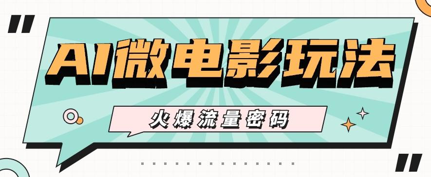 最近爆火的AI微电影玩法，零门槛新手也能制作原创作品，多种变现方式【视频+工具】-易创网
