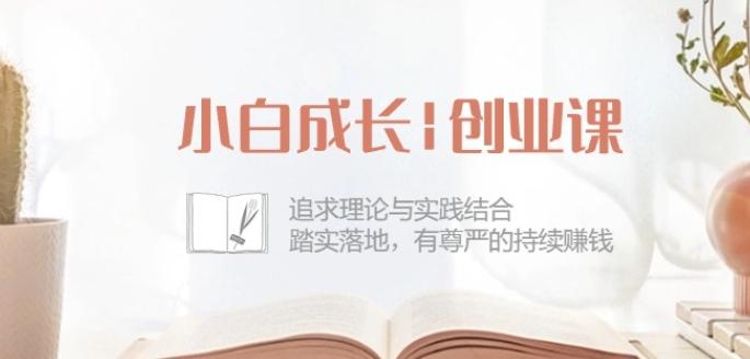 小白成长创业课：追求理论与实践结合，踏实落地，有尊严的持续赚钱-42节-易创网