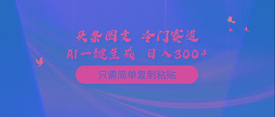 (10039期)头条图文 冷门赛道 只需简单复制粘贴 几分钟一条作品 日入300+网赚项目-副业赚线-互联网创业-资源整合易创网