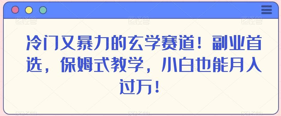 冷门又暴力的玄学赛道！副业首选，保姆式教学，小白也能月入过万！-易创网