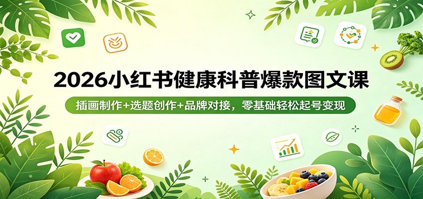 2026小红书健康科普爆款图文课：插画制作+选题创作+品牌对接，零基础轻松起号变现-易创网