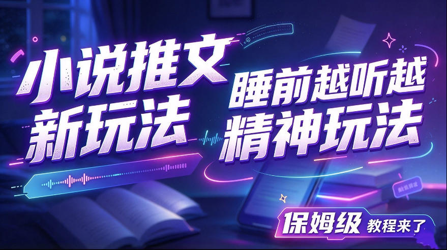 小说推文最新玩法，睡前越听越精神玩法，保姆级教程来了-易创网