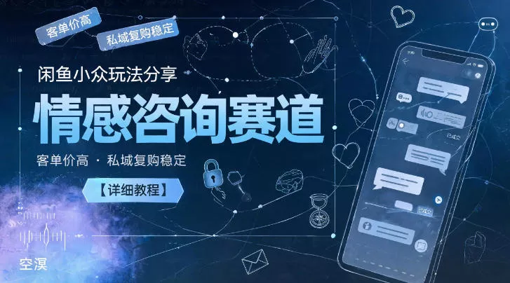 闲鱼小众玩法分享，情感咨询赛道，客单价高，私域复购稳定【详细教程】-易创网