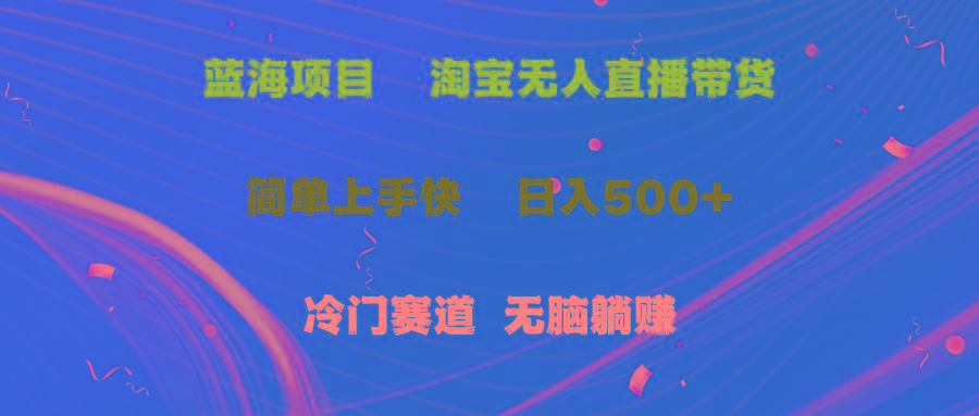 蓝海项目  淘宝无人直播冷门赛道  日赚500+无脑躺赚  小白有手就行-易创网