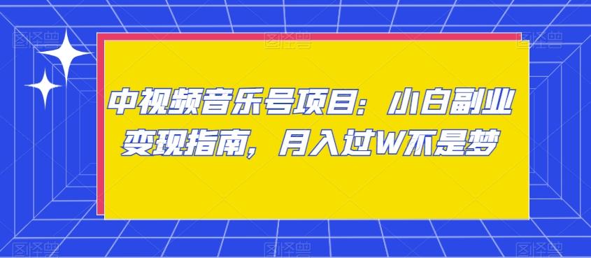 中视频音乐号项目：小白副业变现指南，月入过W不是梦【揭秘】-易创网