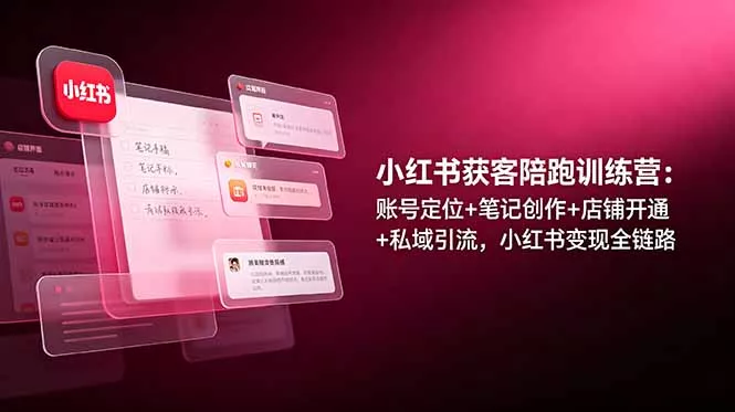 小红书获客陪跑训练营：账号定位+笔记创作+店铺开通+私域引流，小红书变现全链路-易创网