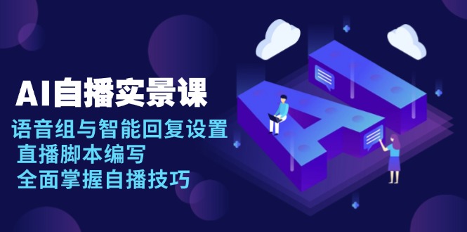 AI 自播 实景课：语音组与智能回复设置, 直播脚本编写, 全面掌握自播技巧-易创网