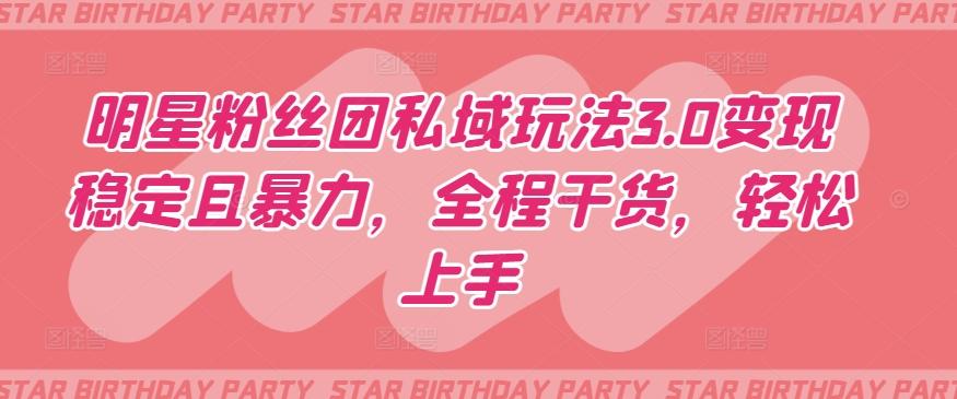 明星粉丝团私域玩法3.0变现稳定且暴力，全程干货，轻松上手【揭秘】-云创网