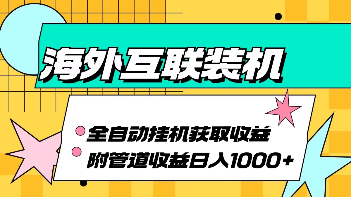 海外互联装机全自动运行获取收益、附带管道收益轻松日入1000+-易创网