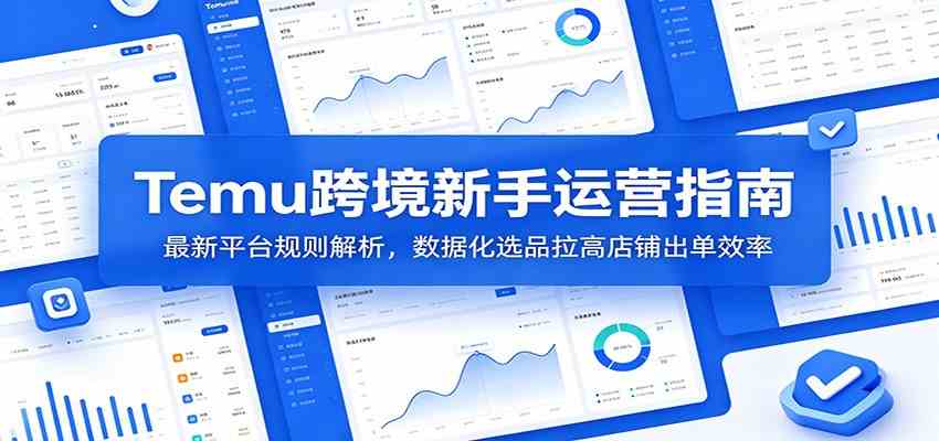 Temu跨境新手运营指南：最新平台规则解析，数据化选品拉高店铺出单效率-易创网